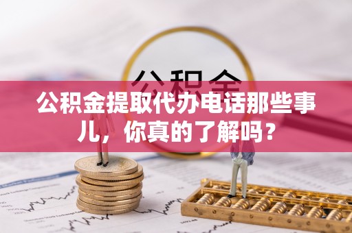 临安公积金提取代办电话那些事儿，你真的了解吗？