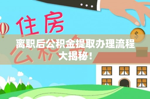 临安离职后公积金提取办理流程大揭秘！