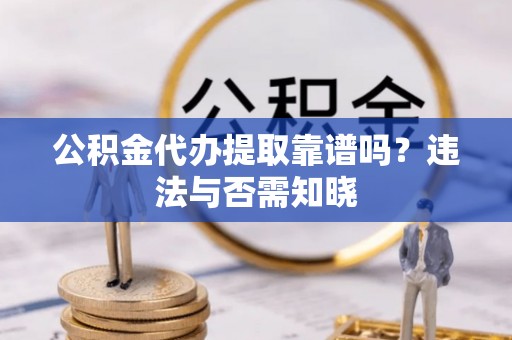临安公积金代办提取靠谱吗？违法与否需知晓