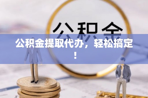 临安公积金提取代办，轻松搞定！