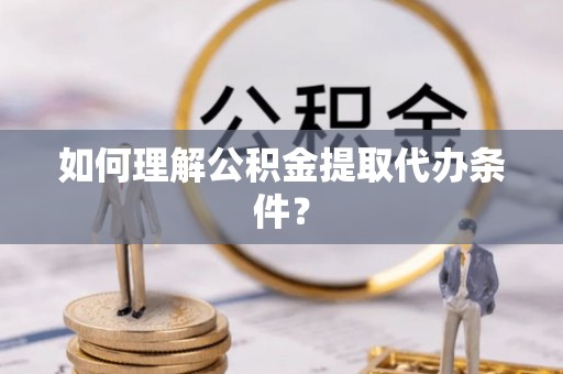 临安如何理解公积金提取代办条件？