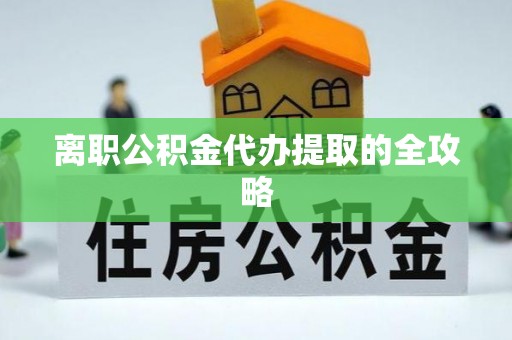 临安离职公积金代办提取的全攻略